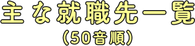 主な就職先一覧（50音順）