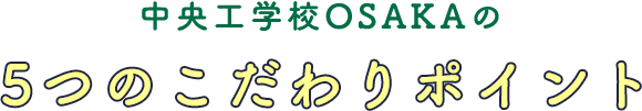 中央工学校OSAKAの5つのこだわりポイント