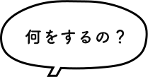 何をするの？