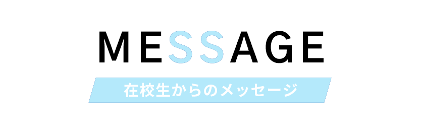 MESSAGE 在校生からのメッセージ