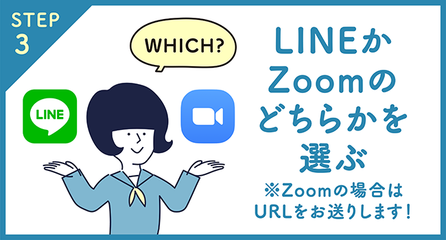 STEP3 LINEかZoomのどちらかを選ぶ　※Zoomの場合はURLをお送りします！