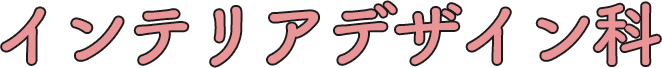 インテリアデザイン科