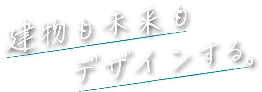 建物も未来も デザインする。